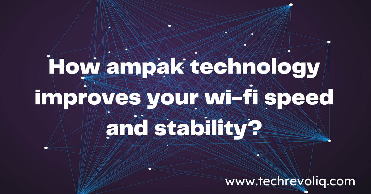 How ampak technology improves your wi-fi speed and stability?