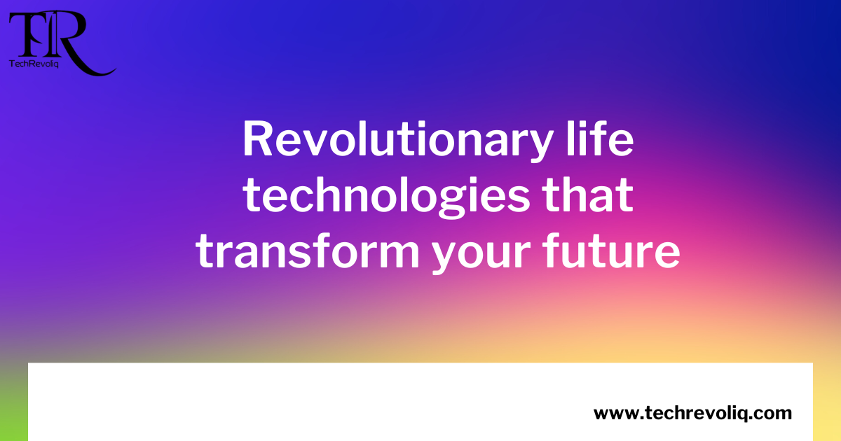 Revolutionary life technologies that transform your future
