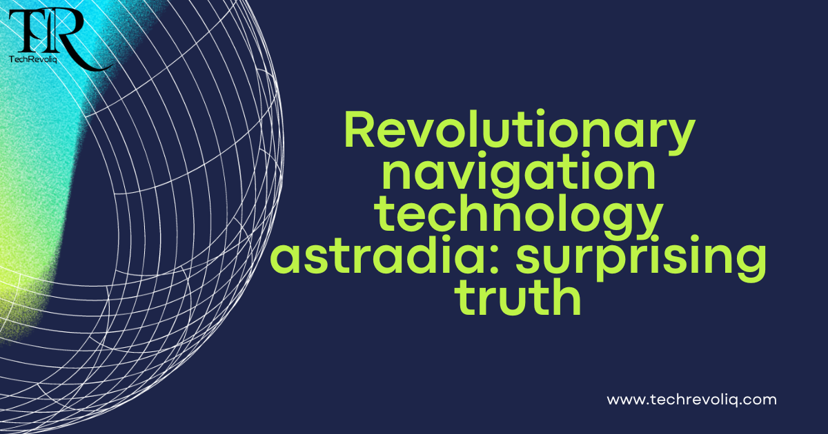 Revolutionary navigation technology astradia: surprising truth