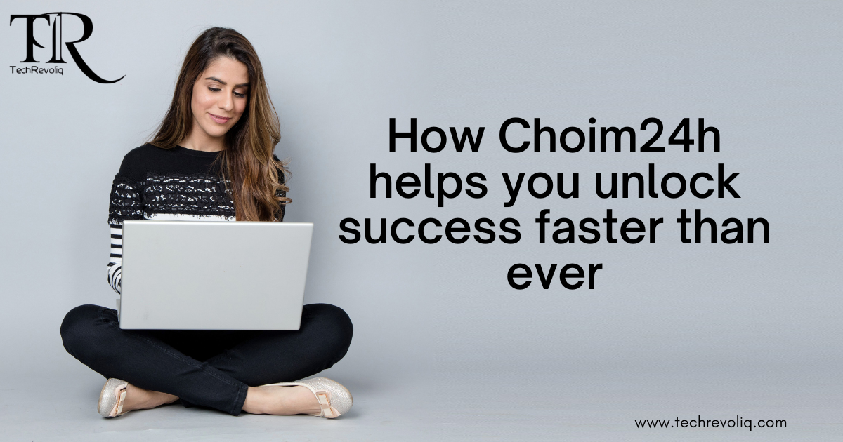 How Choim24h helps you unlock success faster than ever